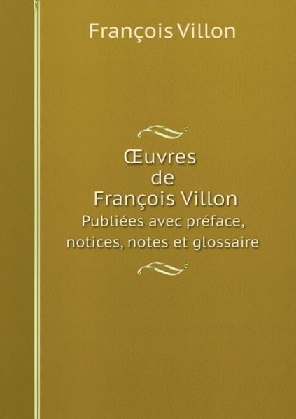 Cover for François Villon · Oeuvres De François Villon Publiées Avec Préface, Notices, Notes et Glossaire (Taschenbuch) [French edition] (2014)