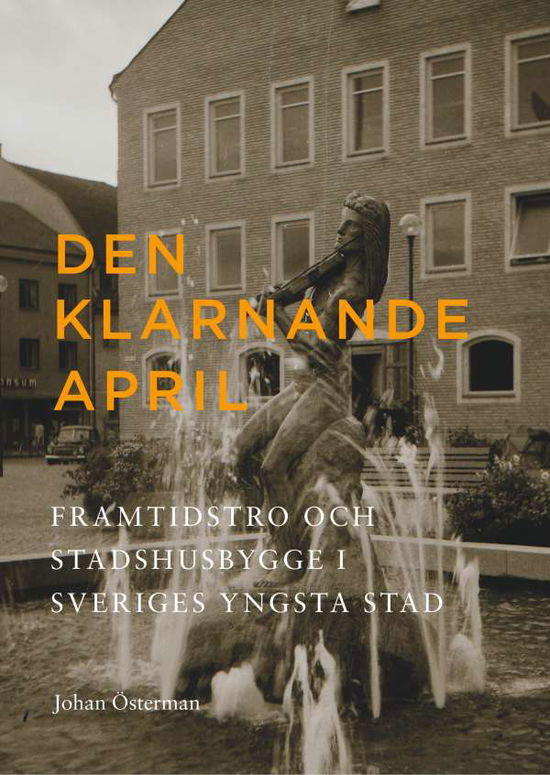 Cover for Johan Österman · Den klarnande april : Framtidstro och stadshusbygge i Sveriges yngsta stad (Hardcover Book) (2017)