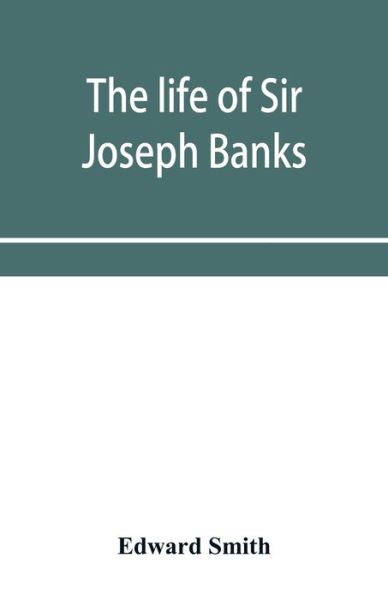 Cover for Edward Smith · The life of Sir Joseph Banks, president of the Royal Society, with some notices of his friends and contemporaries (Paperback Book) (2019)