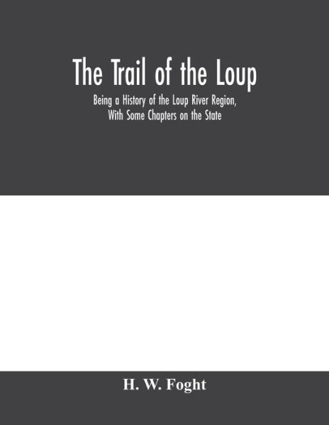 The Trail Of The Loup: Being A History Of The Loup River Region, With Some Chapters On The State - H W Foght - Livros - Alpha Edition - 9789353979256 - 10 de fevereiro de 2020