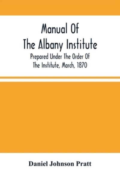 Cover for Daniel Daniel Johnson Pratt · Manual Of The Albany Institute; Prepared Under The Order Of The Institute, March, 1870 (Paperback Book) (2021)