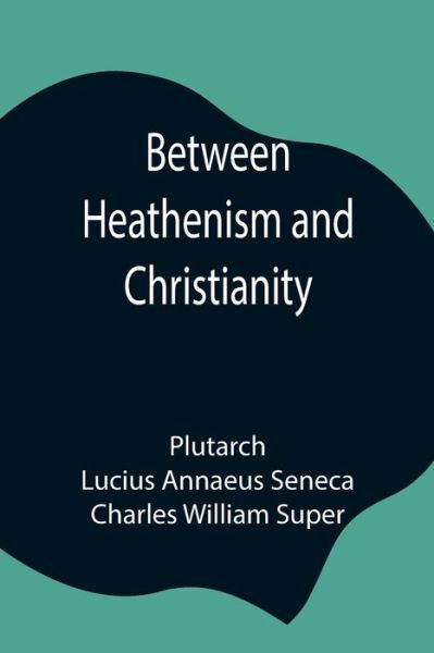 Cover for Plutarch · Between Heathenism and Christianity; Being a translation of Seneca's De Providentia, and Plutarch's De sera numinis vindicta, together with notes, additional extracts from these writers and two essays on Graeco-Roman life in the first century after Christ (Pocketbok) (2021)