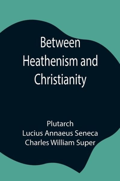 Cover for Plutarch · Between Heathenism and Christianity; Being a translation of Seneca's De Providentia, and Plutarch's De sera numinis vindicta, together with notes, additional extracts from these writers and two essays on Graeco-Roman life in the first century after Christ (Paperback Book) (2021)