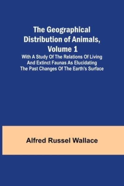 Cover for Alfred Russel Wallace · The Geographical Distribution of Animals, Volume 1; With a study of the relations of living and extinct faunas as elucidating the past changes of the Earth's surface (Paperback Book) (2021)