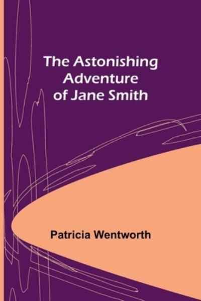 The Astonishing Adventure of Jane Smith - Patricia Wentworth - Books - Alpha Edition - 9789355892256 - March 16, 2022