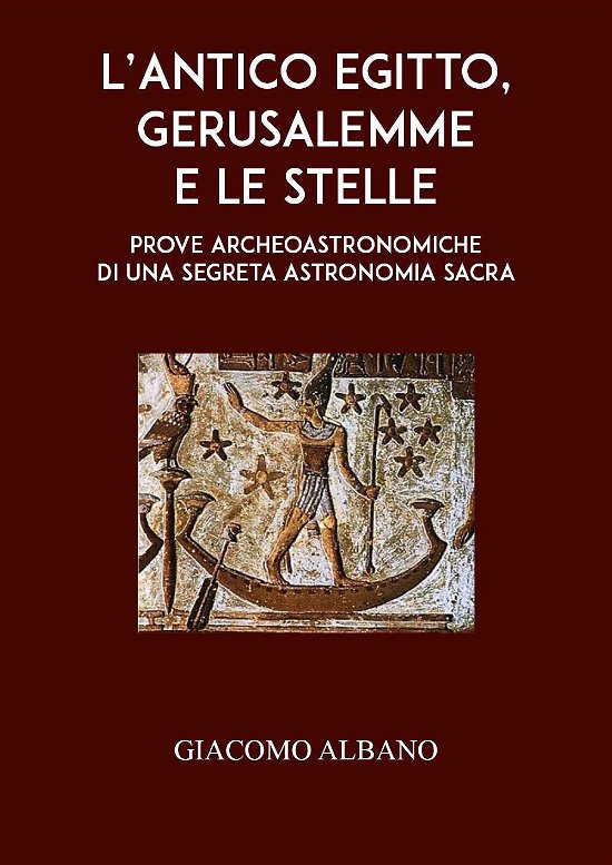 Cover for Giacomo Albano · L' Antico Egitto, Gerusalemme E Le Stelle. Prove Archeoastronomiche Di Una Segreta Astronomia Sacra (Book)