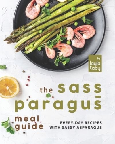 Cover for Layla Tacy · The Sass-paragus Meal Guide: Every-Day Recipes with Sassy Asparagus (Paperback Book) (2021)