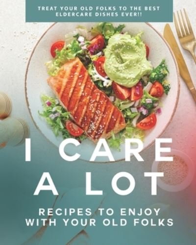 Cover for Dan Babel · I Care a Lot: Recipes to Enjoy with Your Old Folks: Treat Your Old Folks to The Best Eldercare Dishes Ever!! (Taschenbuch) (2021)