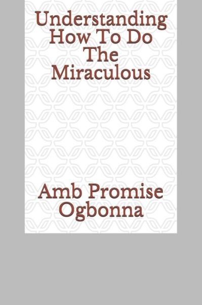 Cover for Amb Promise Ogbonna · Understanding How To Do The Miraculous (Paperback Book) (2020)