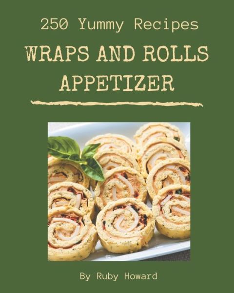 Cover for Ruby Howard · 250 Yummy Wraps And Rolls Appetizer Recipes (Pocketbok) (2020)