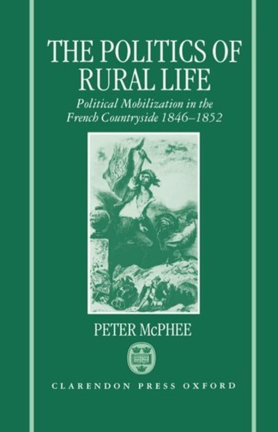 Cover for McPhee, Peter (Professor of History, Professor of History, University of Melbourne) · The Politics of Rural Life: Political Mobilization in the French Countryside 1846-1852 (Innbunden bok) (1992)
