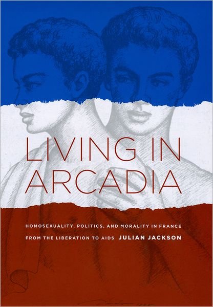 Cover for Julian Jackson · Living in Arcadia: Homosexuality, Politics, and Morality in France from the Liberation to AIDS (Hardcover bog) (2009)