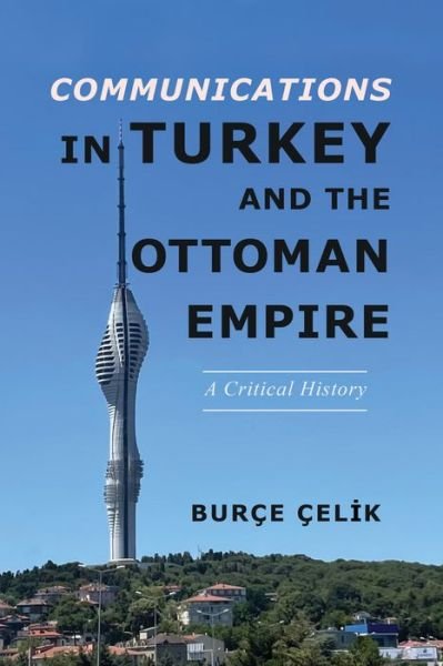 Cover for Burce Celik · Communications in Turkey and the Ottoman Empire: A Critical History - The Geopolitics of Information (Hardcover Book) (2023)