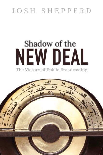 Shadow of the New Deal: The Victory of Public Broadcasting - The History of Media and Communication - Josh Shepperd - Książki - University of Illinois Press - 9780252087257 - 23 maja 2023