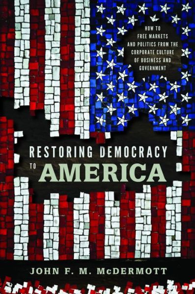 Cover for McDermott, John F. M. (College of Old Westbury SUNY, Emeritus) · Restoring Democracy to America: How to Free Markets and Politics from the Corporate Culture of Business and Government (Paperback Book) (2012)