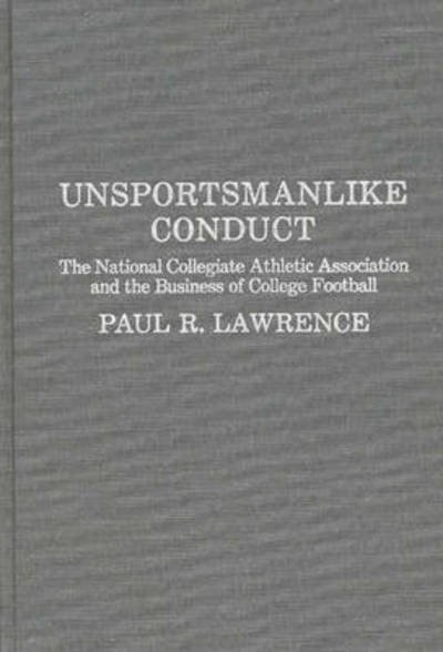 Unsportsmanlike Conduct: The National Collegiate Athletic Association and the Business of College Football - Paul Lawrence - Libros - Bloomsbury Publishing Plc - 9780275927257 - 9 de septiembre de 1987
