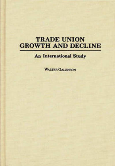 Cover for Walter Galenson · Trade Union Growth and Decline: An International Study (Hardcover Book) (1994)