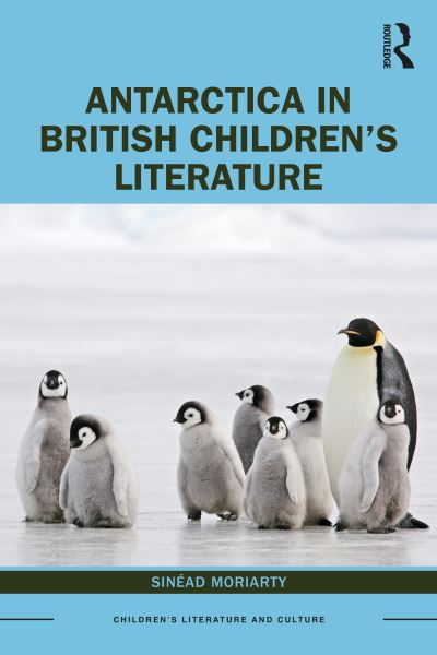 Cover for Sinead Moriarty · Antarctica in British Children’s Literature - Children's Literature and Culture (Hardcover Book) (2020)