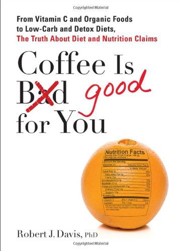 Cover for Davis, Robert J. (Robert J. Davis) · Coffee is Good for You: From Vitamin C and Organic Foods to Low-Carb and Detox Diets, the Truth About Diet and Nutrition Claims (Paperback Book) (2012)