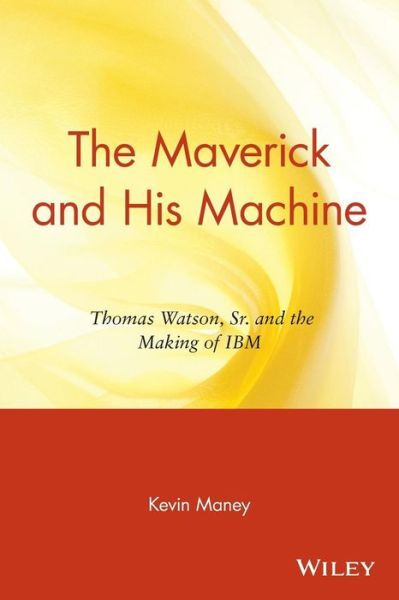 Cover for Kevin Maney · The Maverick and His Machine: Thomas Watson, Sr. and the Making of IBM (Paperback Book) (2004)