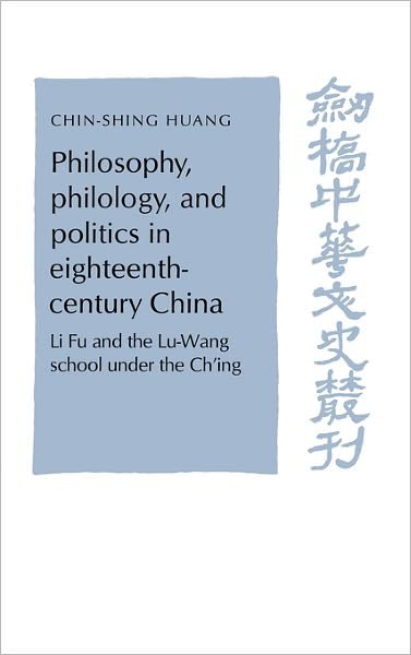 Cover for Huang, C. S. (Academia Sinica, Taipei, Taiwan) · Philosophy, Philology, and Politics in Eighteenth-Century China: Li Fu and the Lu-Wang School under the Ch'ing - Cambridge Studies in Chinese History, Literature and Institutions (Hardcover Book) (1995)
