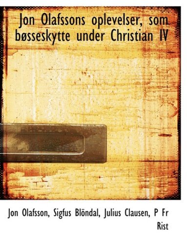 Jon Olafssons Oplevelser, Som Bacsseskytte Under Christian Iv - Sigfaos Blapndal Julius Claus Olafsson - Libros - BiblioLife - 9780554532257 - 21 de agosto de 2008