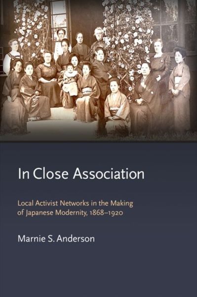 Cover for Marnie S. Anderson · In Close Association: Local Activist Networks in the Making of Japanese Modernity, 1868–1920 - Harvard East Asian Monographs (Hardcover Book) (2022)