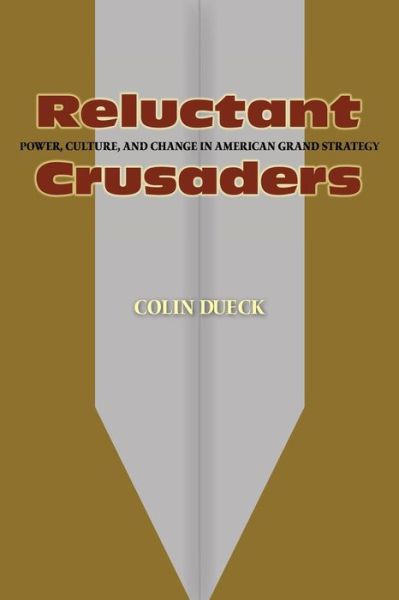 Cover for Colin Dueck · Reluctant Crusaders: Power, Culture, and Change in American Grand Strategy (Paperback Book) (2008)