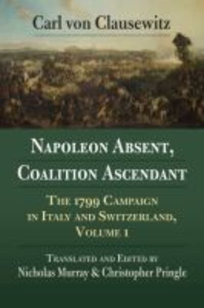Cover for Carl von Clausewitz · Napoleon Absent, Coalition Ascendant: The 1799 Campaign in Italy and Switzerland, Volume 1 (Paperback Book) (2020)