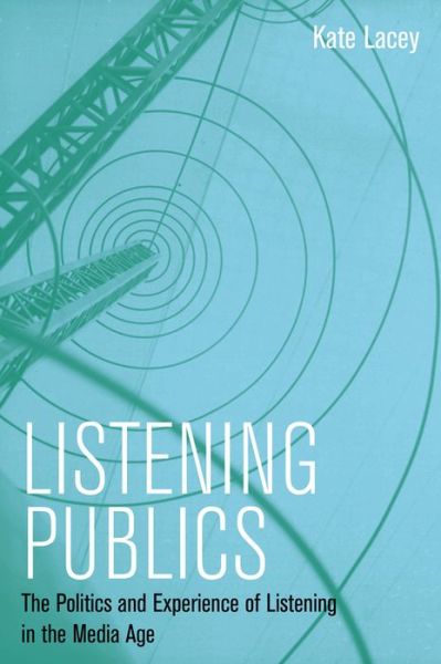 Cover for Lacey, Kate (University of Sussex) · Listening Publics: The Politics and Experience of Listening in the Media Age (Paperback Book) (2013)