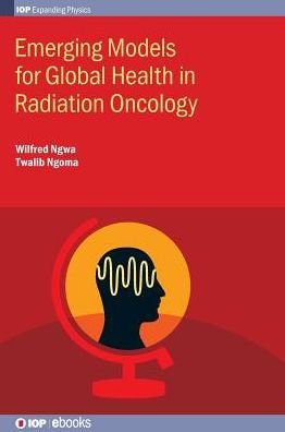 Cover for Ngwa, Wilfred (Dana Farber / Harvard Cancer Center and University of Massachusetts, USA) · Emerging Models for Global Health in Radiation Oncology - IOP Expanding Physics (Hardcover Book) (2016)