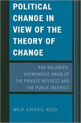 Political Change in View of the Theory of Change and Balanced, Harmonious Union of The Private Interest and The Public Interest - Mun Chang Koo - Bøger - University Press of America - 9780761851257 - 25. maj 2010