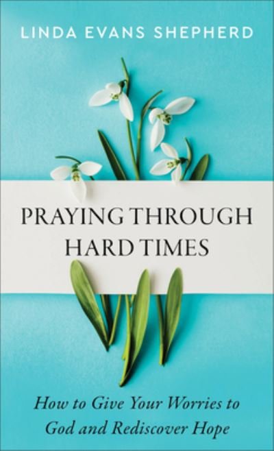 Cover for Linda Evans Shepherd · Praying through Hard Times – How to Give Your Worries to God and Rediscover Hope (Taschenbuch) (2023)