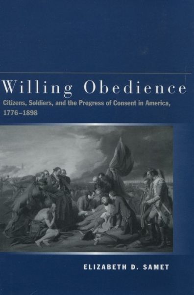 Cover for Elizabeth D. Samet · Willing Obedience: Citizens, Soldiers, and the Progress of Consent in America, 1776-1898 (Hardcover Book) (2003)