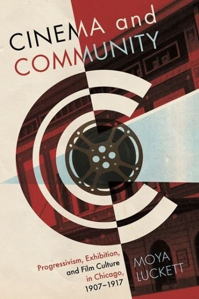Cover for Moya Luckett · Cinema and Community: Progressivism, Exhibition and Film Culture in Chicago, 1907-1917 - Contemporary Approaches to Film and Media Series (Paperback Book) (2013)
