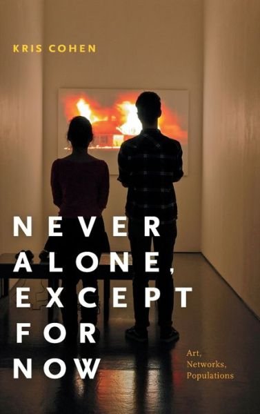 Cover for Kris Cohen · Never Alone, Except for Now: Art, Networks, Populations (Hardcover bog) (2017)