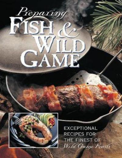 Cover for Editors of Creative Publishing · Preparing Fish &amp; Wild Game: The Complete Photo Guide to Cleaning and Cooking Your Wild Harvest (Hardcover Book) (2000)