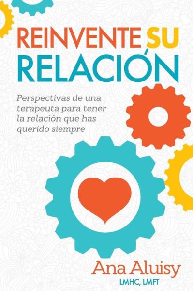 Cover for Ana Maria Aluisy · Reinvente Su Relacion: Perspectivas de una terapeuta para tener la relacion que has querido siempre (Paperback Book) (2018)