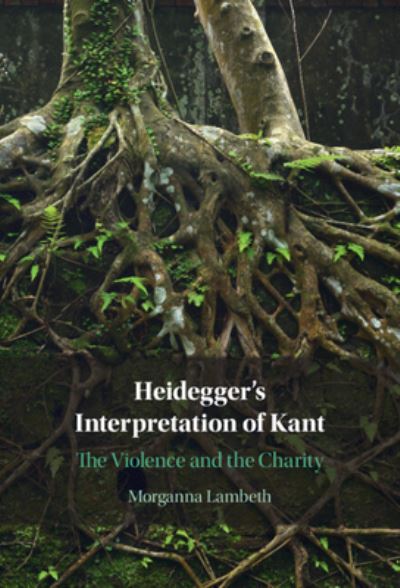 Cover for Lambeth, Morganna (Purdue University, Indiana) · Heidegger's Interpretation of Kant: The Violence and the Charity (Hardcover Book) (2023)