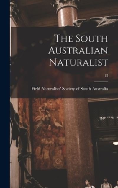 The South Australian Naturalist; 13 - Field Naturalists' Society of South a - Bücher - Legare Street Press - 9781013300257 - 9. September 2021