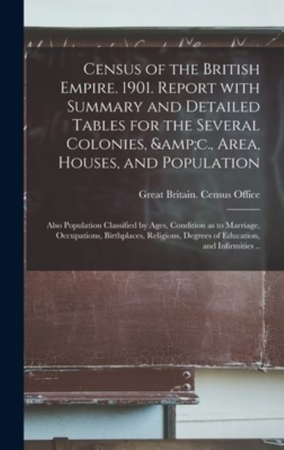 Cover for Great Britain Census Office · Census of the British Empire. 1901. Report With Summary and Detailed Tables for the Several Colonies, &amp;c., Area, Houses, and Population; Also Population Classified by Ages, Condition as to Marriage, Occupations, Birthplaces, Religions, Degrees Of... (Hardcover Book) (2021)