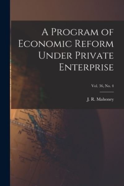 Cover for J R (J Rolla) 1894- Mahoney · A Program of Economic Reform Under Private Enterprise; Vol. 36, No. 4 (Paperback Bog) (2021)