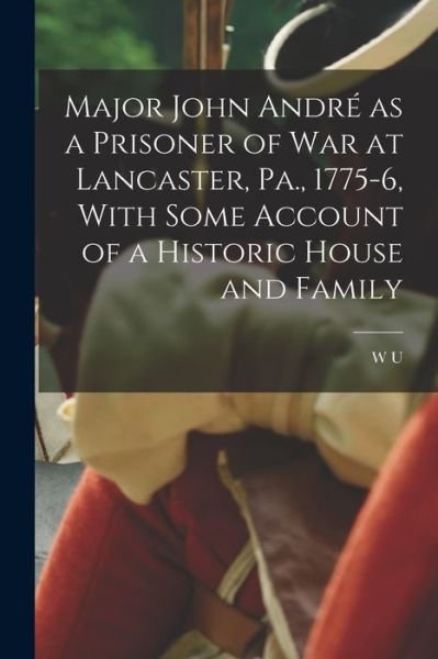 Cover for W u. 1851-1915 Hensel · Major John André As a Prisoner of War at Lancaster, Pa. , 1775-6, with Some Account of a Historic House and Family (Book) (2022)