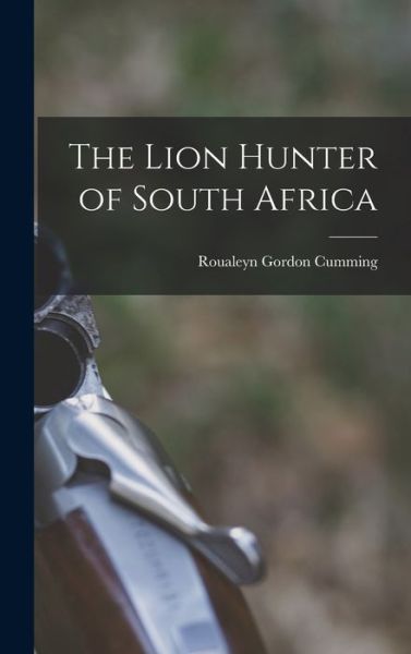 Lion Hunter of South Africa - Roualeyn Gordon Cumming - Books - Creative Media Partners, LLC - 9781016156257 - October 27, 2022