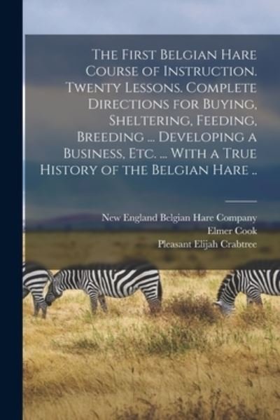 Cover for Pleasant Elijah Crabtree · The First Belgian Hare Course of Instruction. Twenty Lessons. Complete Directions for Buying, Sheltering, Feeding, Breeding ... Developing a Business, Etc. ... With a True History of the Belgian Hare .. (Paperback Bog) (2022)