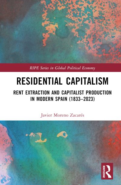 Cover for Moreno Zacares, Javier (Durham University, UK) · Residential Capitalism: Rent Extraction and Capitalist Production in Modern Spain (1833–2023) - RIPE Series in Global Political Economy (Hardcover Book) (2024)