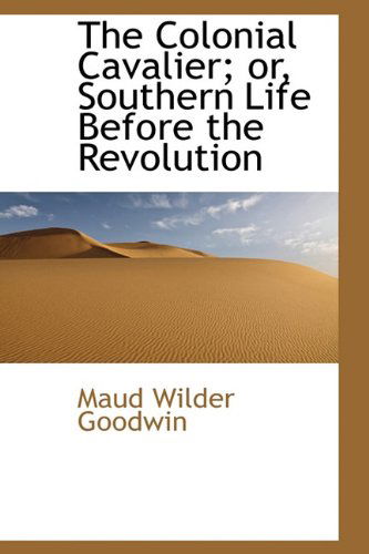 Cover for Maud Wilder Goodwin · The Colonial Cavalier; Or, Southern Life Before the Revolution (Hardcover Book) (2009)