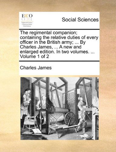 The Regimental Companion; Containing the Relative Duties of Every Officer in the British Army; ... by Charles James, ... a New and Enlarged Edition. in Two Volumes. ... Volume 1 of 2 - Charles James - Books - Gale ECCO, Print Editions - 9781140736257 - May 27, 2010