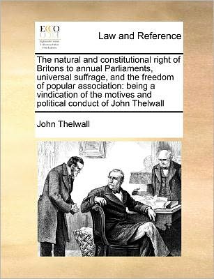 Cover for John Thelwall · The Natural and Constitutional Right of Britons to Annual Parliaments, Universal Suffrage, and the Freedom of Popular Association: Being a Vindication of (Paperback Book) (2010)