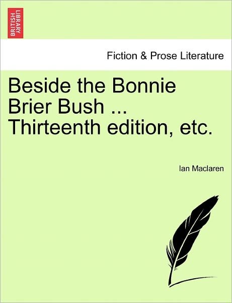 Beside the Bonnie Brier Bush ... Thirteenth Edition, Etc. - Ian Maclaren - Kirjat - British Library, Historical Print Editio - 9781241211257 - tiistai 1. maaliskuuta 2011